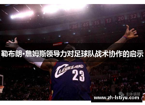 勒布朗·詹姆斯领导力对足球队战术协作的启示