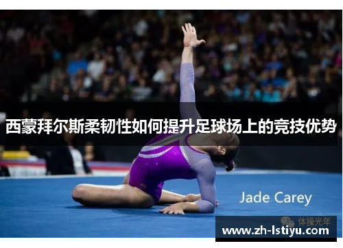西蒙拜尔斯柔韧性如何提升足球场上的竞技优势