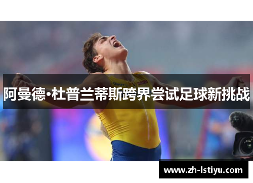 阿曼德·杜普兰蒂斯跨界尝试足球新挑战