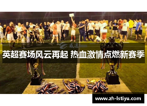 英超赛场风云再起 热血激情点燃新赛季