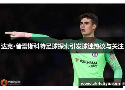 达克·普雷斯科特足球探索引发球迷热议与关注