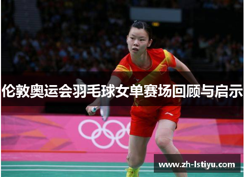 伦敦奥运会羽毛球女单赛场回顾与启示